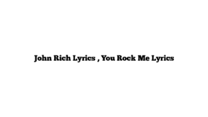 John Rich Lyrics , You Rock Me Lyrics