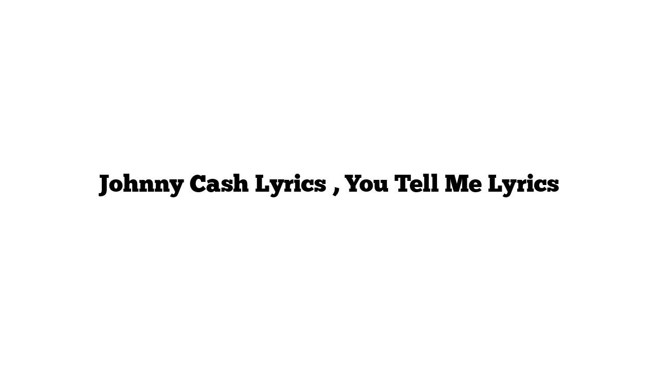 Johnny Cash Lyrics , You Tell Me Lyrics