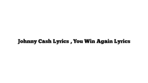 Johnny Cash Lyrics , You Win Again Lyrics