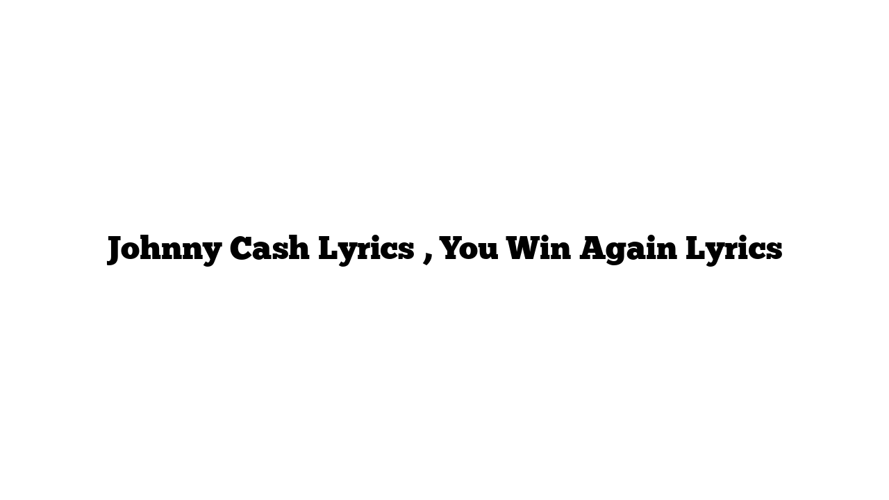 Johnny Cash Lyrics , You Win Again Lyrics