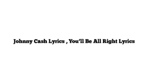 Johnny Cash Lyrics , You’ll Be All Right Lyrics