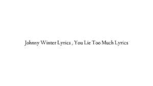 Johnny Winter Lyrics , You Lie Too Much Lyrics