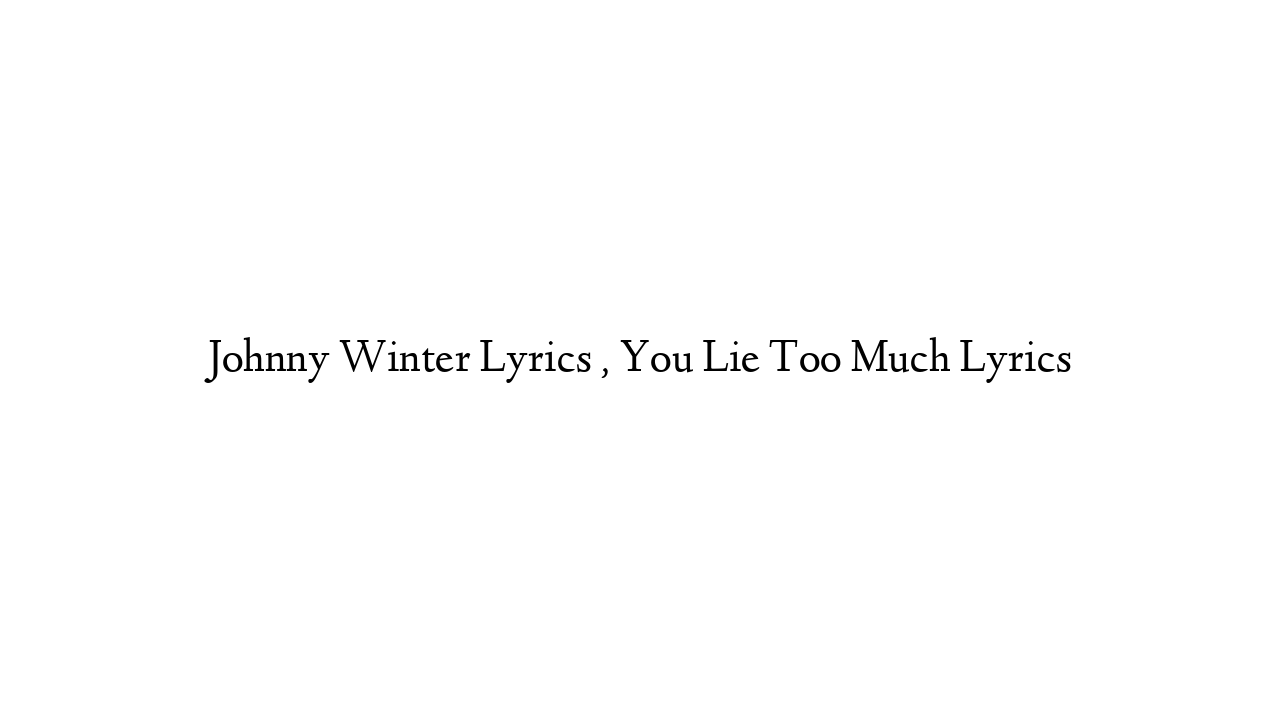 Johnny Winter Lyrics , You Lie Too Much Lyrics