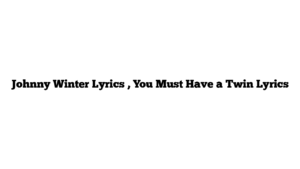 Johnny Winter Lyrics , You Must Have a Twin Lyrics