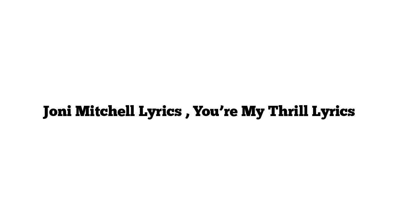 Joni Mitchell Lyrics , You’re My Thrill Lyrics