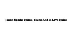 Jordin Sparks Lyrics , Young And In Love Lyrics