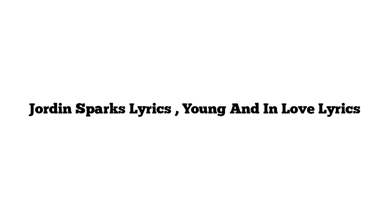 Jordin Sparks Lyrics , Young And In Love Lyrics