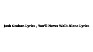 Josh Groban Lyrics , You’ll Never Walk Alone Lyrics