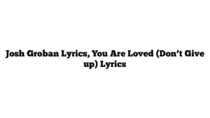 Josh Groban Lyrics, You Are Loved (Don’t Give up) Lyrics