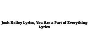 Josh Kelley Lyrics, You Are a Part of Everything Lyrics