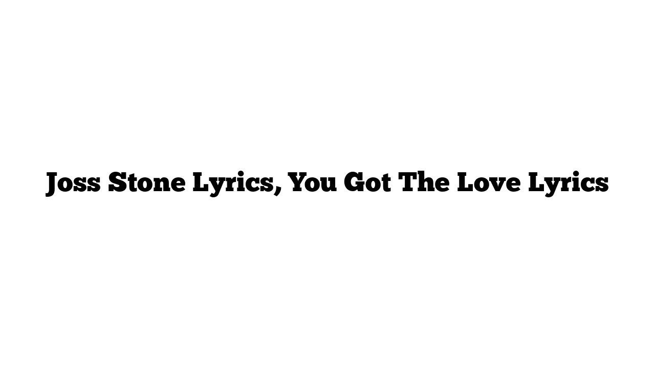 Joss Stone Lyrics, You Got The Love Lyrics