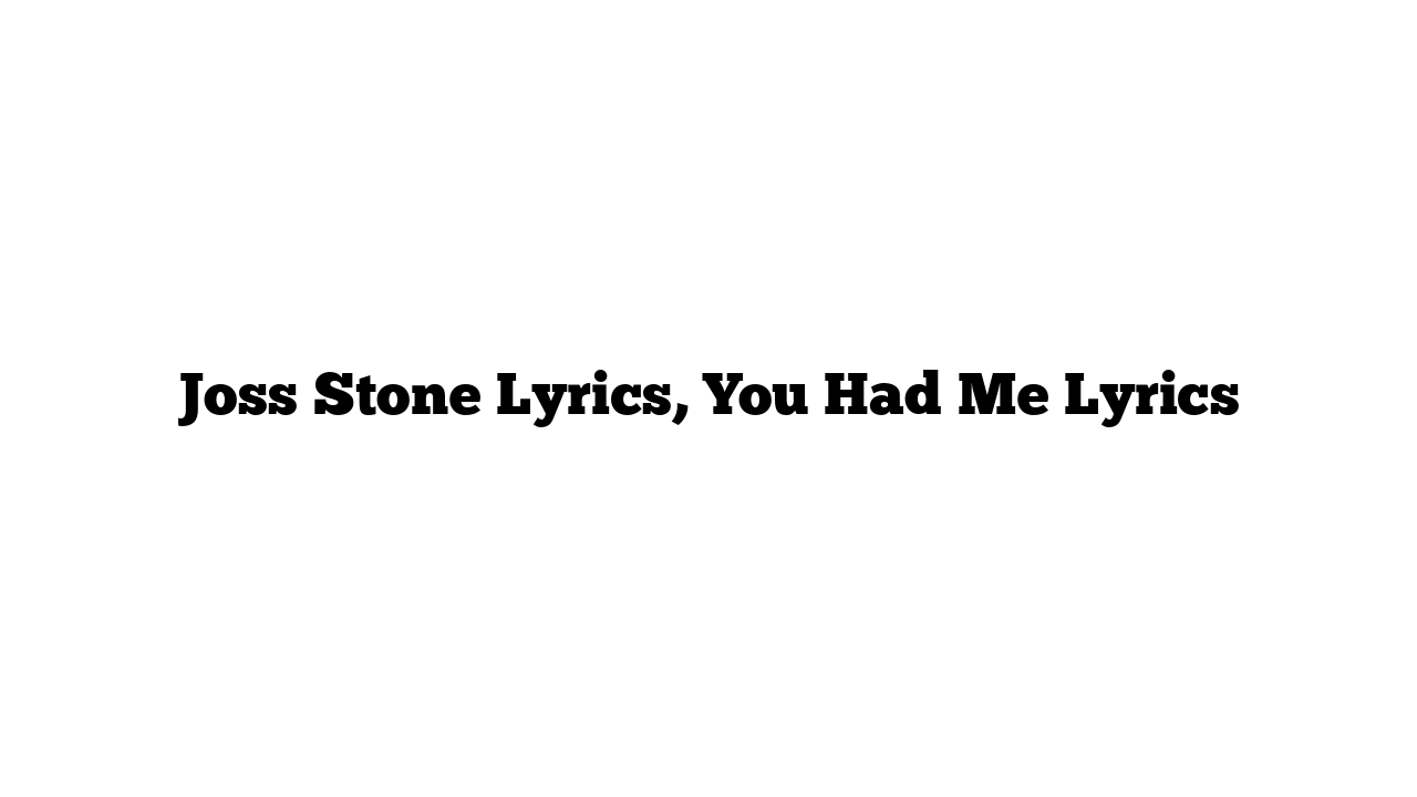 Joss Stone Lyrics, You Had Me Lyrics