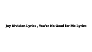 Joy Division Lyrics , You’re No Good for Me Lyrics