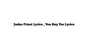 Judas Priest Lyrics , You Say Yes Lyrics