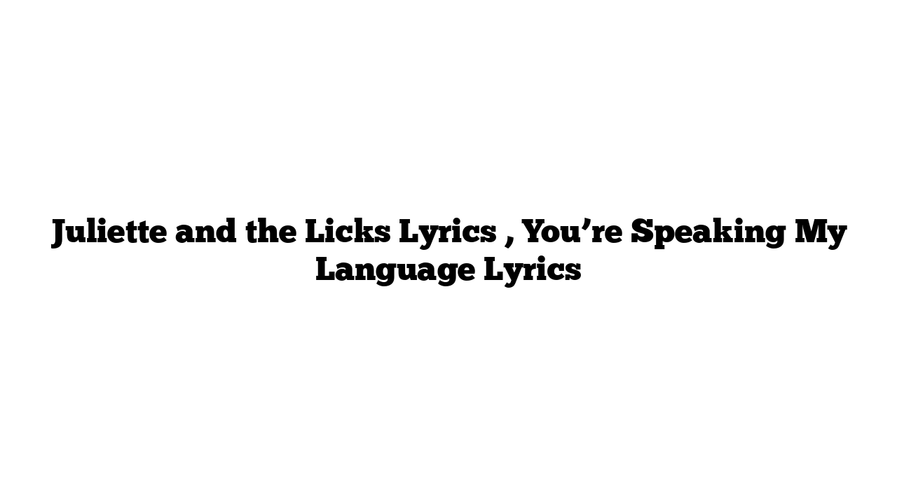 Juliette and the Licks Lyrics , You’re Speaking My Language Lyrics