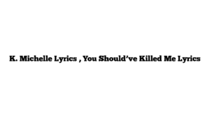 K. Michelle Lyrics , You Should’ve Killed Me Lyrics