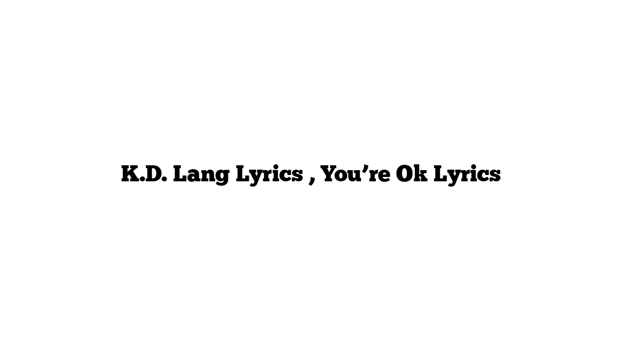 K.D. Lang Lyrics , You’re Ok Lyrics