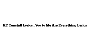 KT Tunstall Lyrics , You to Me Are Everything Lyrics