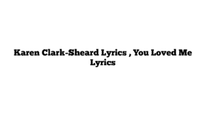 Karen Clark-Sheard Lyrics , You Loved Me Lyrics