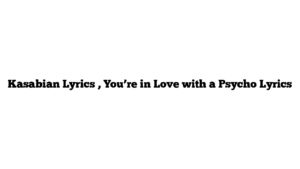 Kasabian Lyrics , You’re in Love with a Psycho Lyrics