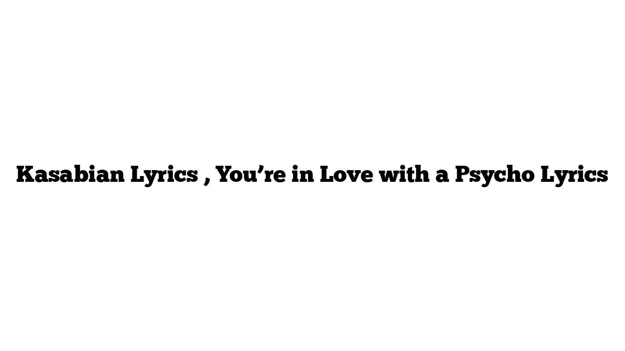 Kasabian Lyrics , You’re in Love with a Psycho Lyrics