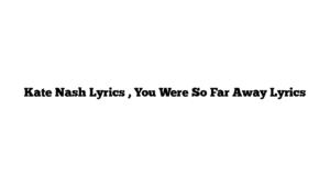 Kate Nash Lyrics , You Were So Far Away Lyrics