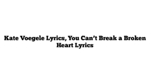 Kate Voegele Lyrics, You Can’t Break a Broken Heart Lyrics