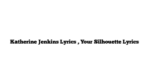 Katherine Jenkins Lyrics , Your Silhouette Lyrics