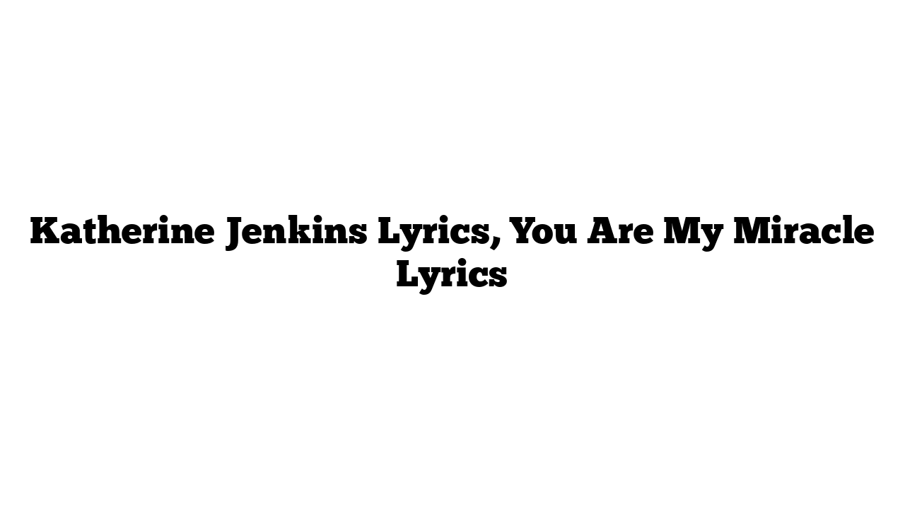 Katherine Jenkins Lyrics, You Are My Miracle Lyrics