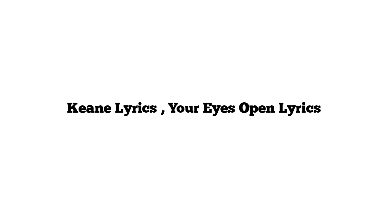 Keane Lyrics , Your Eyes Open Lyrics