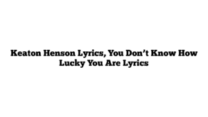 Keaton Henson Lyrics, You Don’t Know How Lucky You Are Lyrics