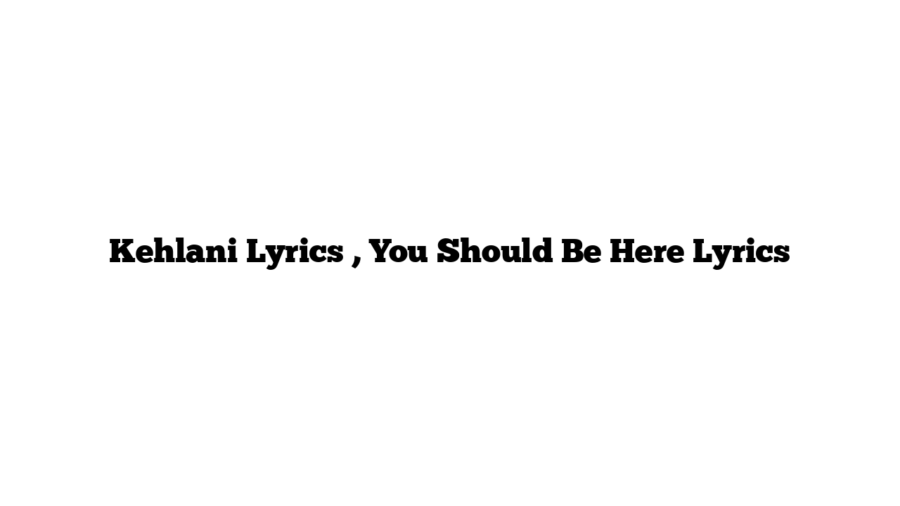 Kehlani Lyrics , You Should Be Here Lyrics