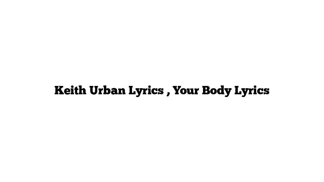 Keith Urban Lyrics , Your Body Lyrics