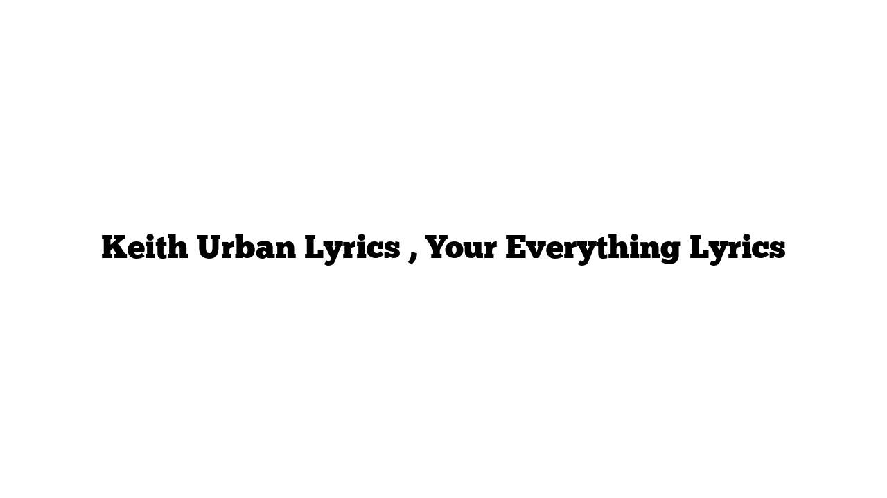 Keith Urban Lyrics , Your Everything Lyrics