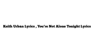 Keith Urban Lyrics , You’re Not Alone Tonight Lyrics