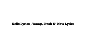 Kelis Lyrics , Young, Fresh N’ New Lyrics