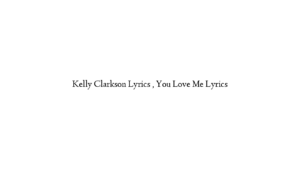 Kelly Clarkson Lyrics , You Love Me Lyrics