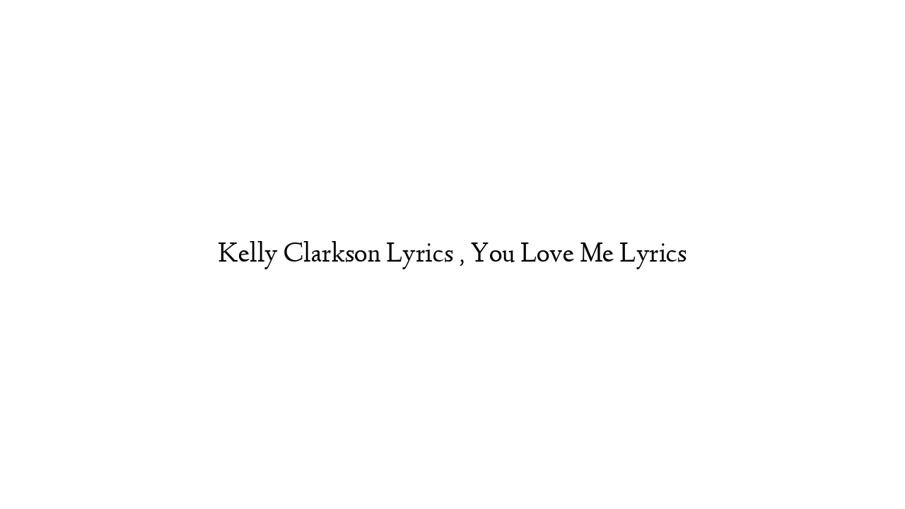 Kelly Clarkson Lyrics , You Love Me Lyrics