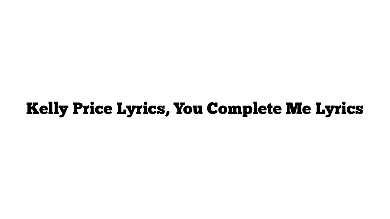 Kelly Price Lyrics, You Complete Me Lyrics