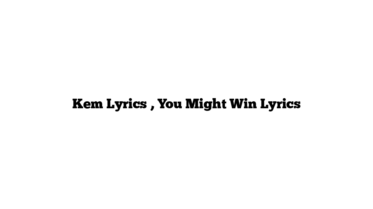 Kem Lyrics , You Might Win Lyrics