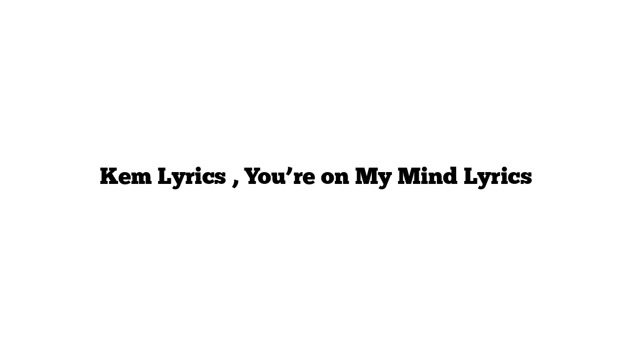 Kem Lyrics , You’re on My Mind Lyrics