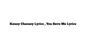 Kenny Chesney Lyrics , You Save Me Lyrics