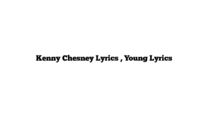 Kenny Chesney Lyrics , Young Lyrics