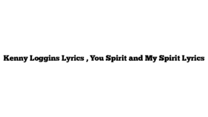 Kenny Loggins Lyrics , You Spirit and My Spirit Lyrics