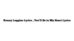 Kenny Loggins Lyrics , You’ll Be in My Heart Lyrics