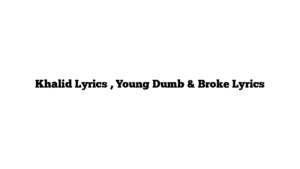 Khalid Lyrics , Young Dumb & Broke Lyrics