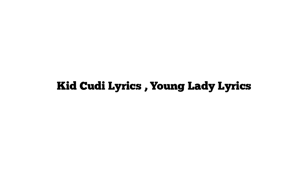 Kid Cudi Lyrics , Young Lady Lyrics