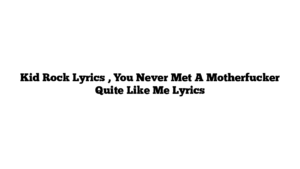 Kid Rock Lyrics , You Never Met A Motherfucker Quite Like Me Lyrics