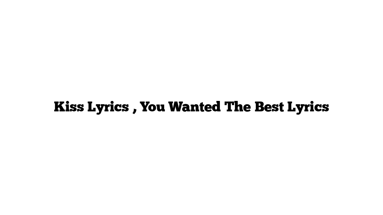 Kiss Lyrics , You Wanted The Best Lyrics