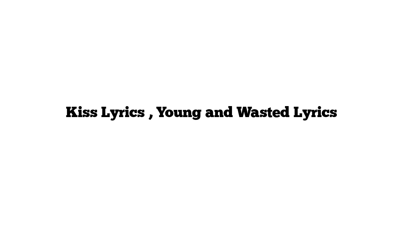 Kiss Lyrics , Young and Wasted Lyrics